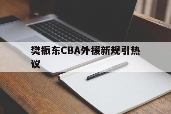 樊振东CBA外援新规引热议(为什么捧王楚钦不重视樊振东了)|DB刮刮乐平台